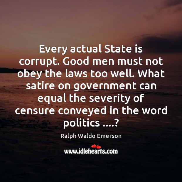 Every actual State is corrupt. Good men must not obey the laws Men Quotes Image