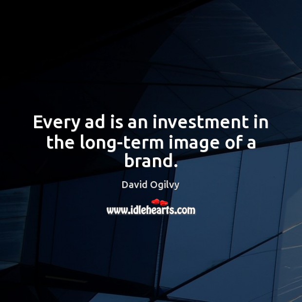 Every ad is an investment in the long-term image of a brand. Investment Quotes Image