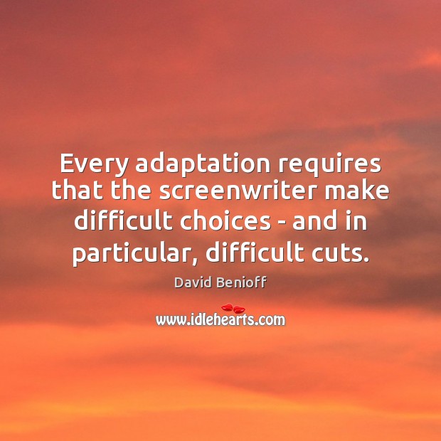 Every adaptation requires that the screenwriter make difficult choices – and in David Benioff Picture Quote