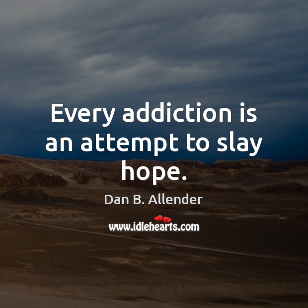 Every addiction is an attempt to slay hope. Addiction Quotes Image