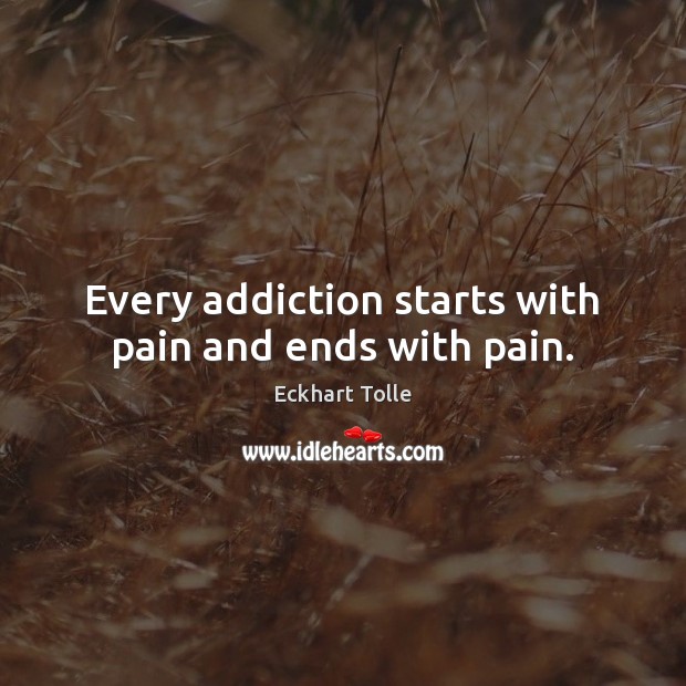 Every addiction starts with pain and ends with pain. Eckhart Tolle Picture Quote
