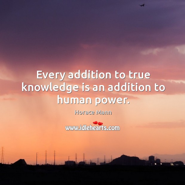 Every addition to true knowledge is an addition to human power. Image