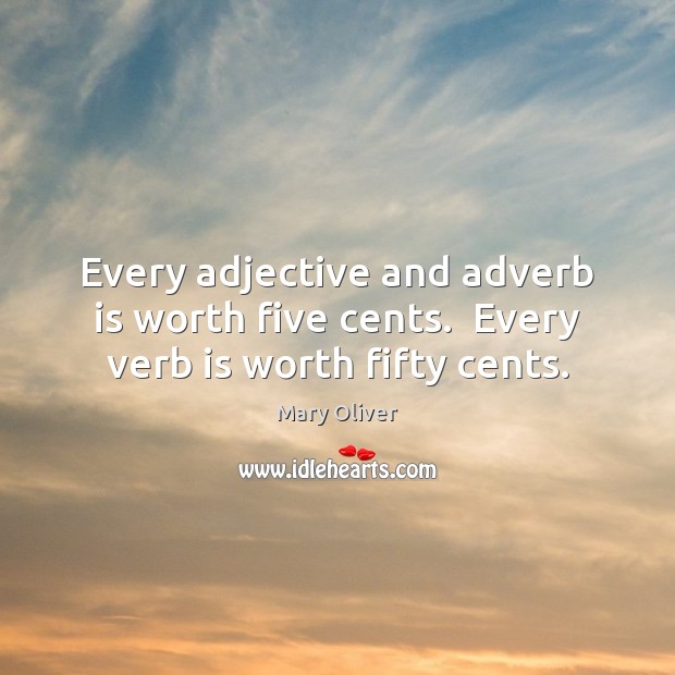 Every adjective and adverb is worth five cents.  Every verb is worth fifty cents. Mary Oliver Picture Quote