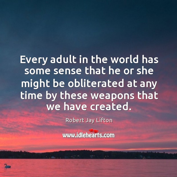 Every adult in the world has some sense that he or she might be obliterated at any. Robert Jay Lifton Picture Quote