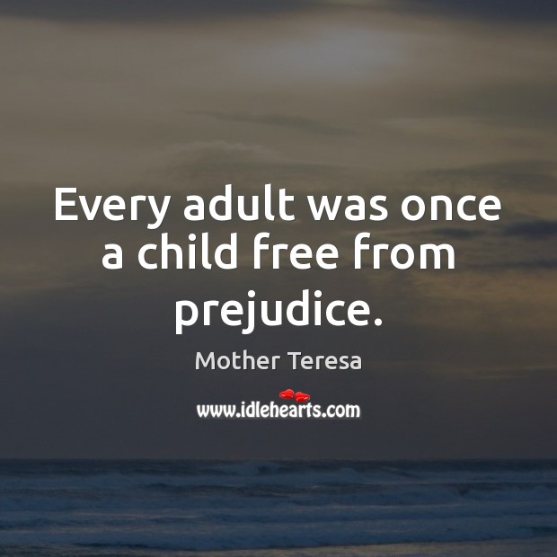 Every adult was once a child free from prejudice. Mother Teresa Picture Quote