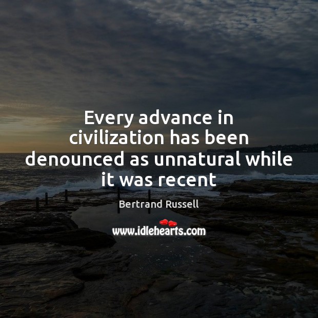 Every advance in civilization has been denounced as unnatural while it was recent Bertrand Russell Picture Quote