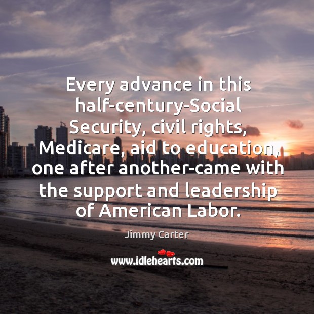 Every advance in this half-century-social security, civil rights, medicare, aid to education 
