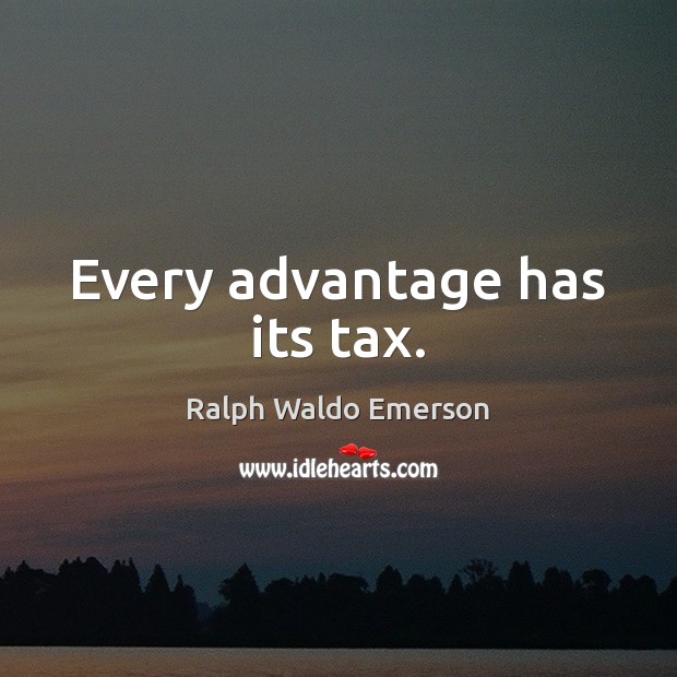 Every advantage has its tax. Ralph Waldo Emerson Picture Quote