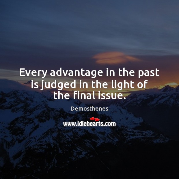 Every advantage in the past is judged in the light of the final issue. Demosthenes Picture Quote