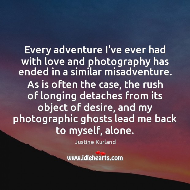 Every adventure I’ve ever had with love and photography has ended in Justine Kurland Picture Quote