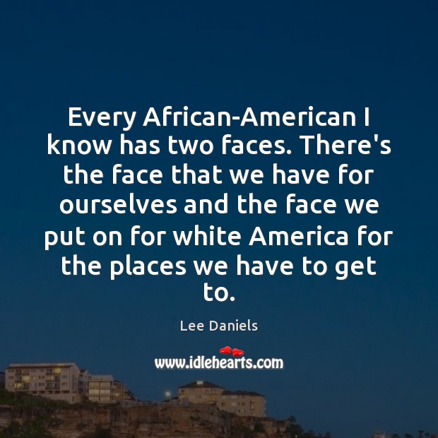 Every African-American I know has two faces. There’s the face that we Lee Daniels Picture Quote