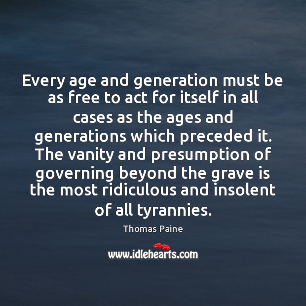 Every age and generation must be as free to act for itself Thomas Paine Picture Quote