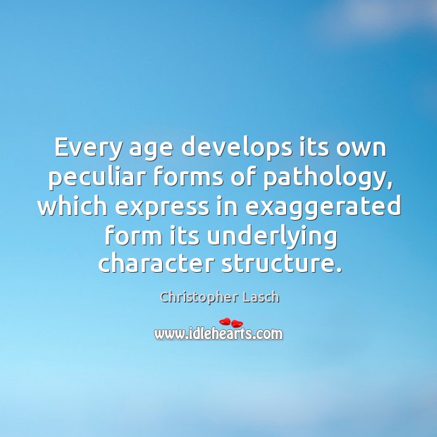 Every age develops its own peculiar forms of pathology Christopher Lasch Picture Quote