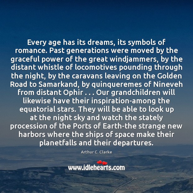 Every age has its dreams, its symbols of romance. Past generations were Arthur C. Clarke Picture Quote