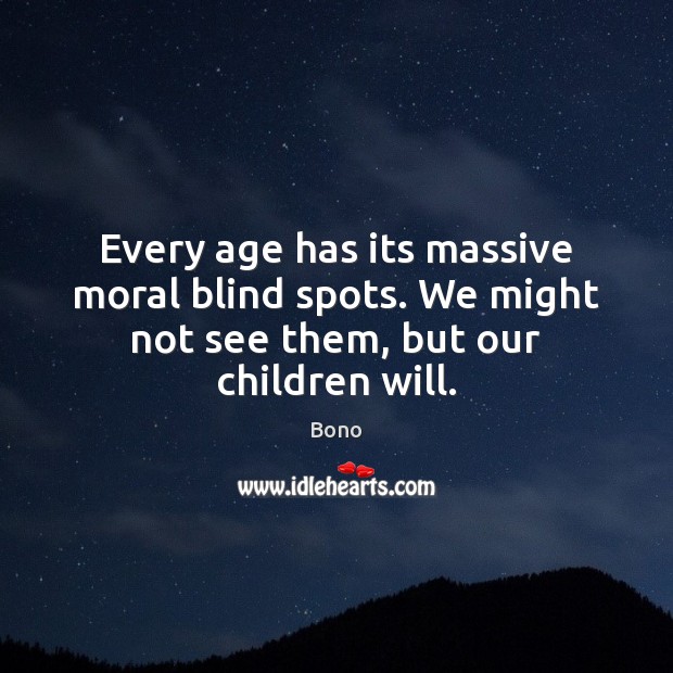 Every age has its massive moral blind spots. We might not see them, but our children will. Bono Picture Quote