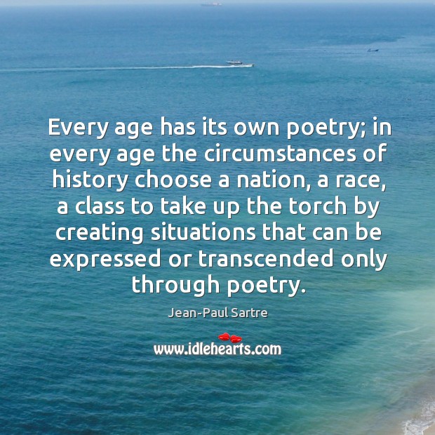 Every age has its own poetry; in every age the circumstances of history choose a nation Jean-Paul Sartre Picture Quote