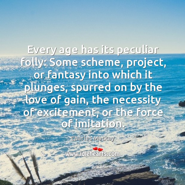 Every age has its peculiar folly: Some scheme, project, or fantasy into Charles Mackay Picture Quote