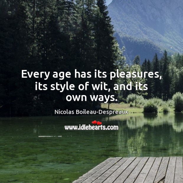 Every age has its pleasures, its style of wit, and its own ways. Nicolas Boileau-Despreaux Picture Quote