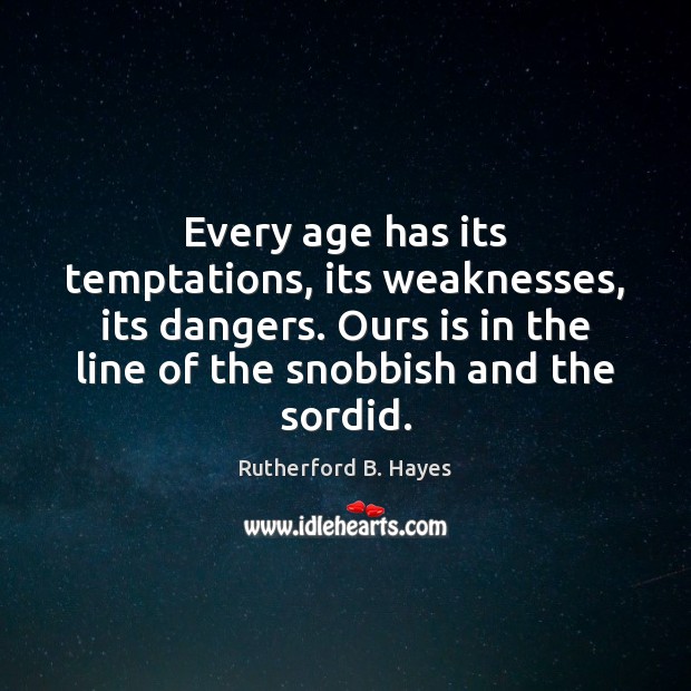 Every age has its temptations, its weaknesses, its dangers. Ours is in Rutherford B. Hayes Picture Quote
