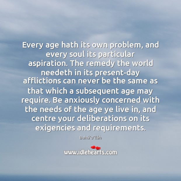 Every age hath its own problem, and every soul its particular aspiration. Bahá’u’lláh Picture Quote
