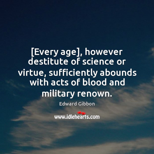 [Every age], however destitute of science or virtue, sufficiently abounds with acts Edward Gibbon Picture Quote