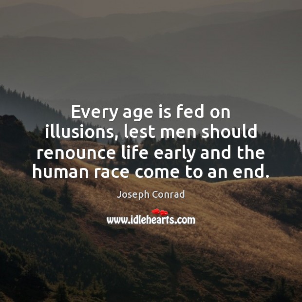 Every age is fed on illusions, lest men should renounce life early Joseph Conrad Picture Quote