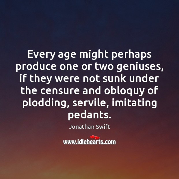 Every age might perhaps produce one or two geniuses, if they were Jonathan Swift Picture Quote