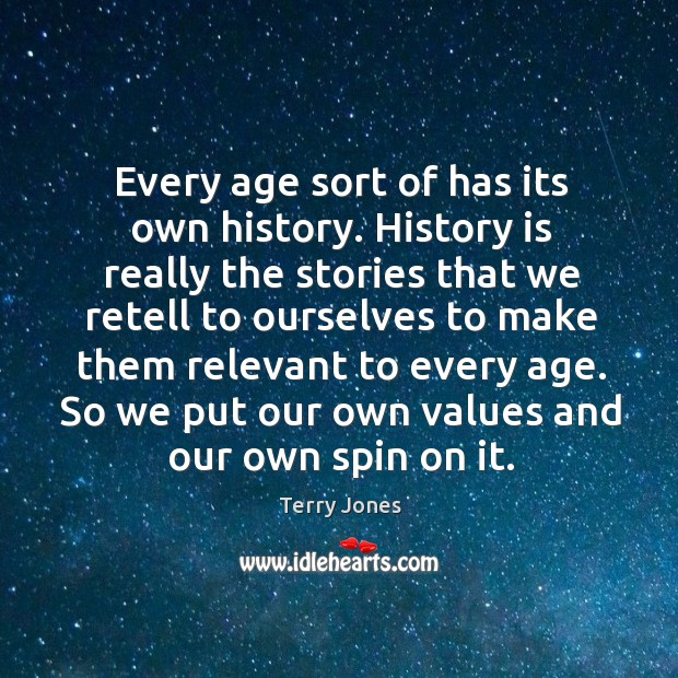Every age sort of has its own history. History is really the stories that we retell to ourselves Terry Jones Picture Quote