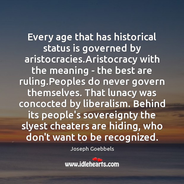 Every age that has historical status is governed by aristocracies.Aristocracy with Joseph Goebbels Picture Quote