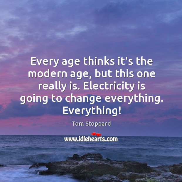 Every age thinks it’s the modern age, but this one really is. Tom Stoppard Picture Quote