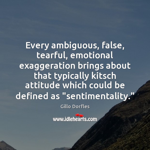 Every ambiguous, false, tearful, emotional exaggeration brings about that typically kitsch attitude Gillo Dorfles Picture Quote