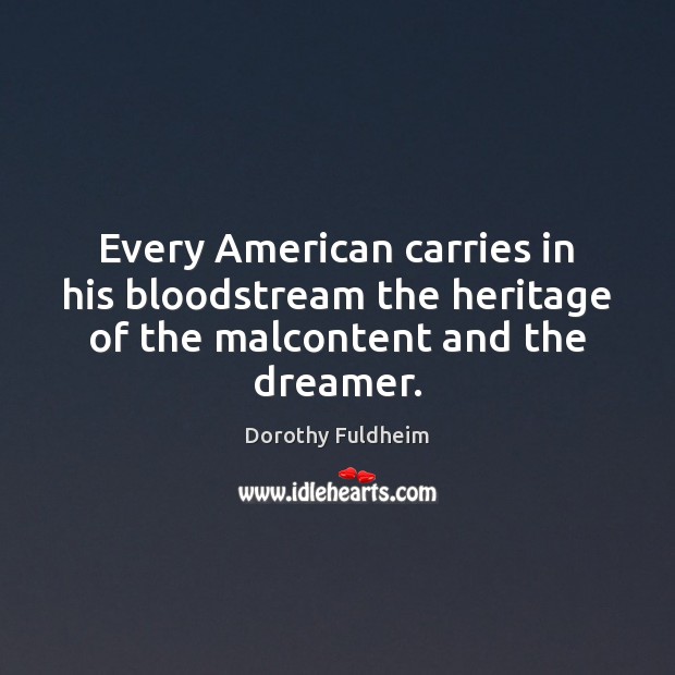 Every American carries in his bloodstream the heritage of the malcontent and the dreamer. 
