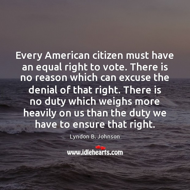 Every American citizen must have an equal right to vote. There is Lyndon B. Johnson Picture Quote