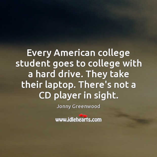 Every American college student goes to college with a hard drive. They Jonny Greenwood Picture Quote