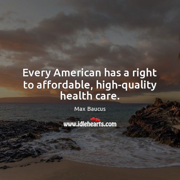Every American has a right to affordable, high-quality health care. Max Baucus Picture Quote
