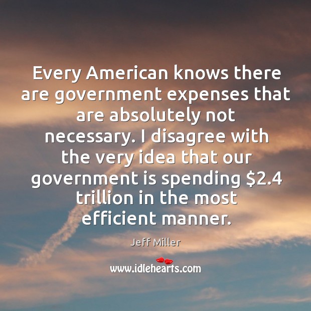 Every american knows there are government expenses that are absolutely not necessary. Jeff Miller Picture Quote
