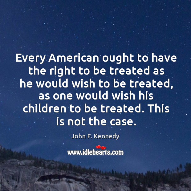 Every American ought to have the right to be treated as he Image