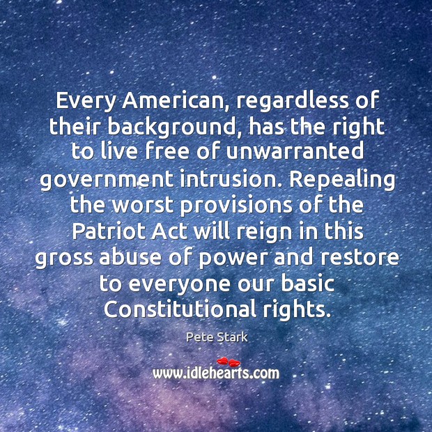 Every american, regardless of their background, has the right to live free of unwarranted government intrusion. Pete Stark Picture Quote