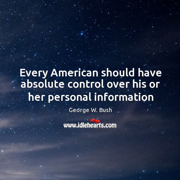 Every American should have absolute control over his or her personal information George W. Bush Picture Quote
