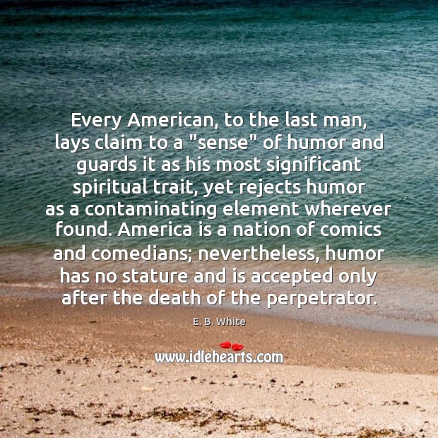 Every American, to the last man, lays claim to a “sense” of E. B. White Picture Quote