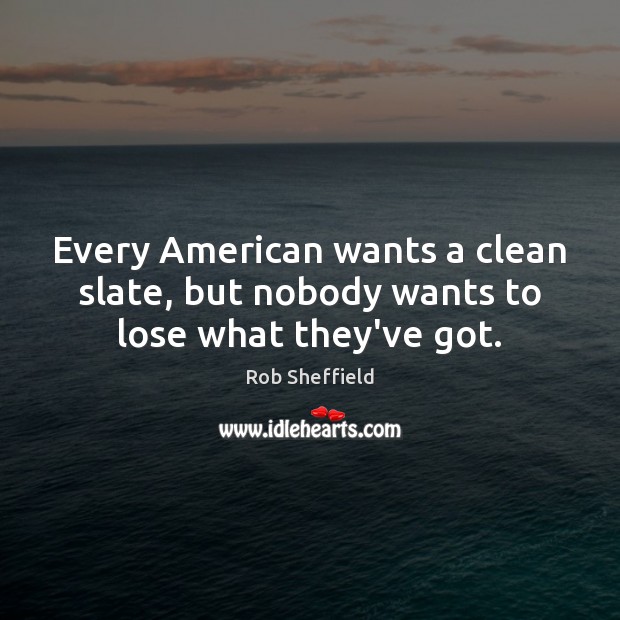 Every American wants a clean slate, but nobody wants to lose what they’ve got. Rob Sheffield Picture Quote