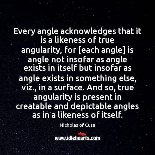 Every angle acknowledges that it is a likeness of true angularity, for [ Image