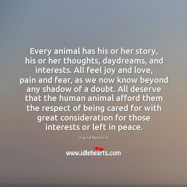 Every animal has his or her story, his or her thoughts, daydreams, Ingrid Newkirk Picture Quote