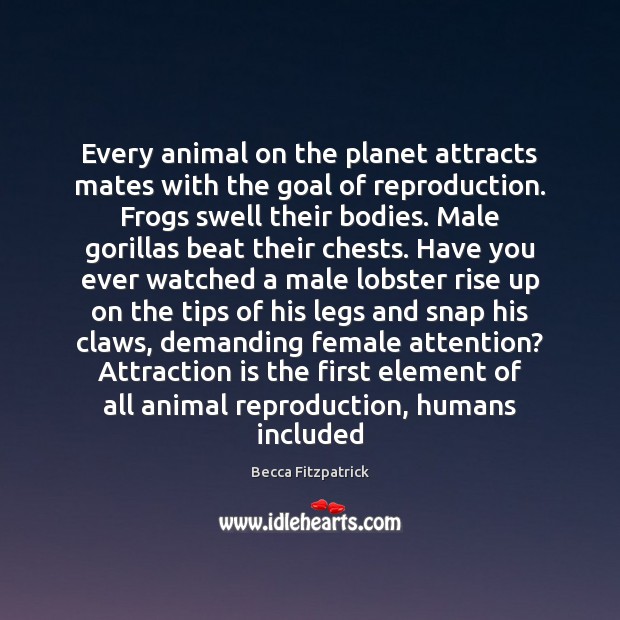 Every animal on the planet attracts mates with the goal of reproduction. 