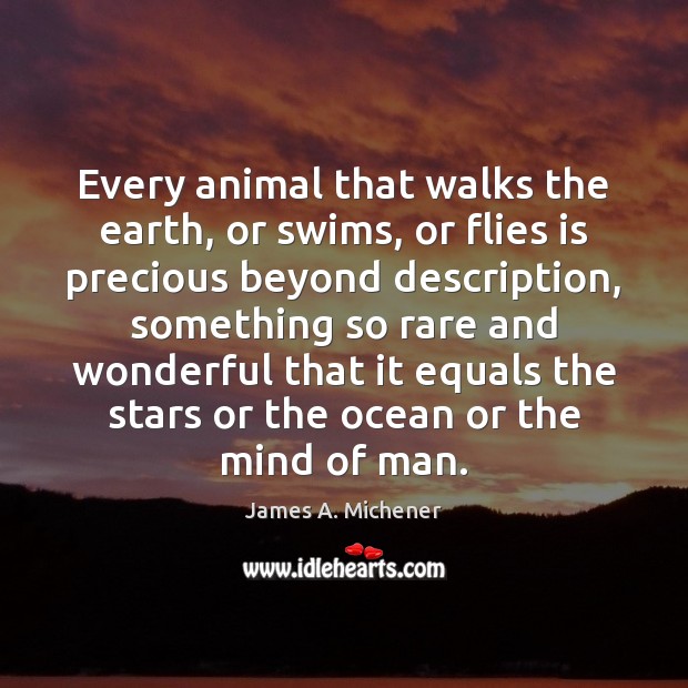 Every animal that walks the earth, or swims, or flies is precious James A. Michener Picture Quote