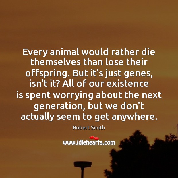 Every animal would rather die themselves than lose their offspring. But it’s Robert Smith Picture Quote