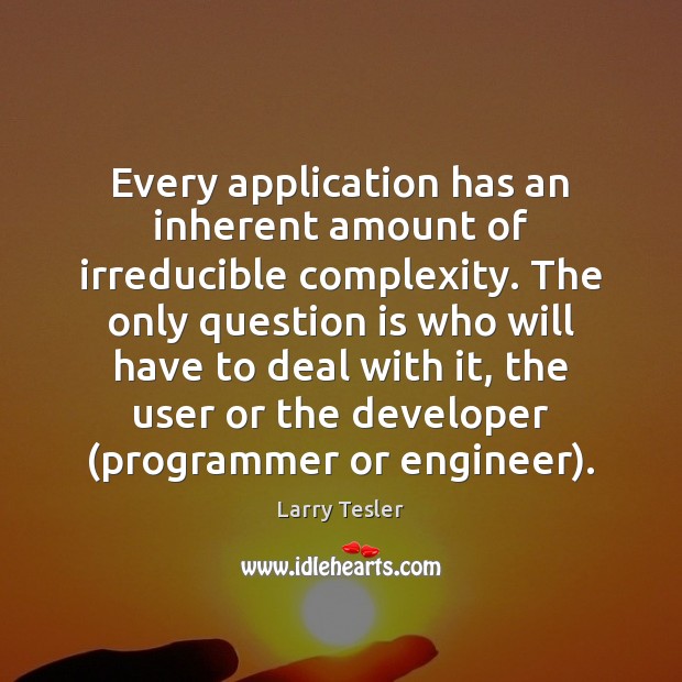 Every application has an inherent amount of irreducible complexity. The only question Larry Tesler Picture Quote