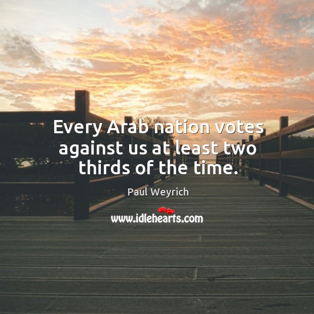 Every arab nation votes against us at least two thirds of the time. Paul Weyrich Picture Quote
