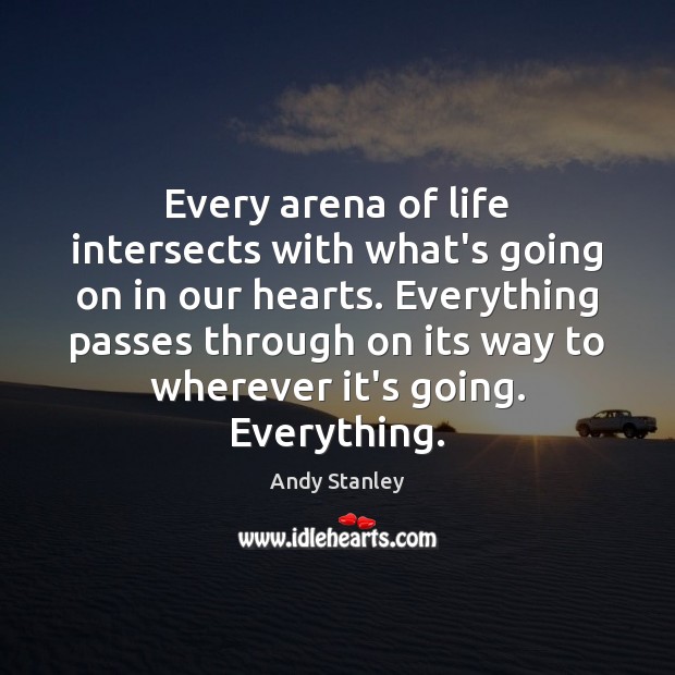 Every arena of life intersects with what’s going on in our hearts. Andy Stanley Picture Quote
