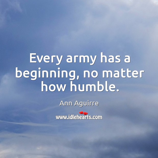 Every army has a beginning, no matter how humble. Ann Aguirre Picture Quote